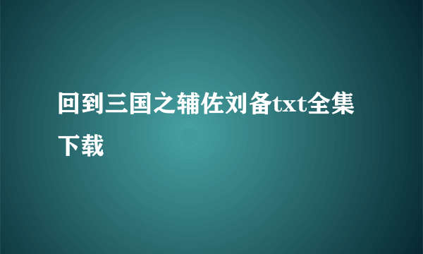 回到三国之辅佐刘备txt全集下载