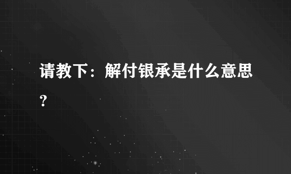 请教下：解付银承是什么意思？