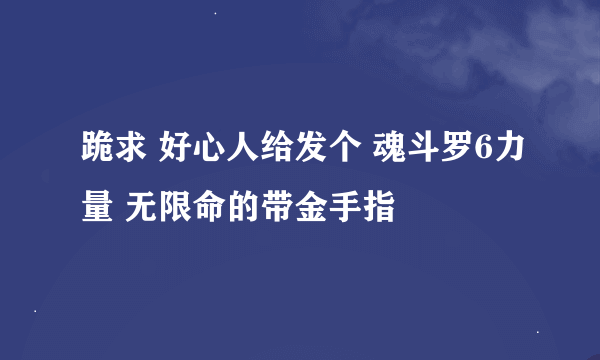 跪求 好心人给发个 魂斗罗6力量 无限命的带金手指