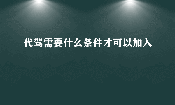 代驾需要什么条件才可以加入