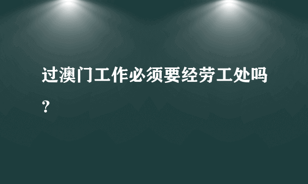 过澳门工作必须要经劳工处吗？