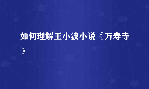 如何理解王小波小说《万寿寺》