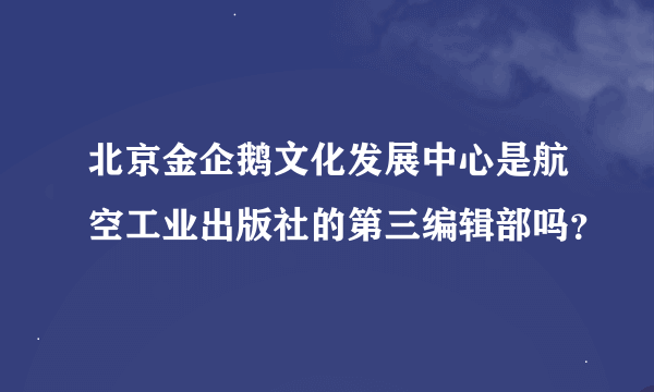 北京金企鹅文化发展中心是航空工业出版社的第三编辑部吗？