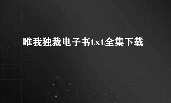 唯我独裁电子书txt全集下载