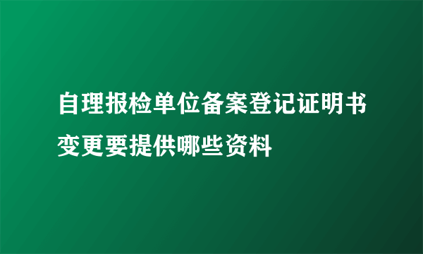 自理报检单位备案登记证明书变更要提供哪些资料