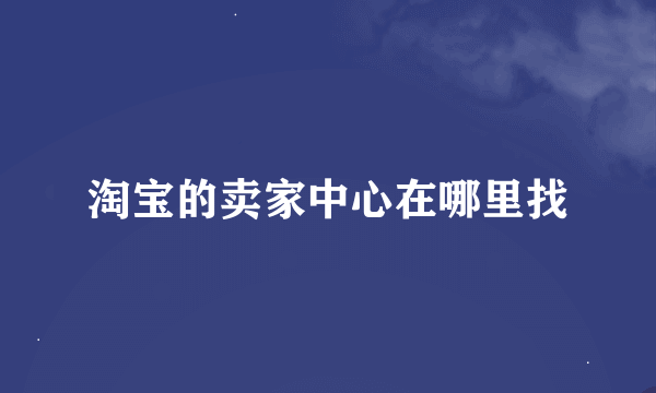 淘宝的卖家中心在哪里找