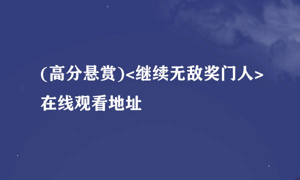 (高分悬赏)<继续无敌奖门人>在线观看地址