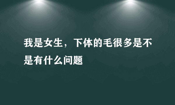 我是女生，下体的毛很多是不是有什么问题