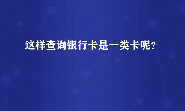 这样查询银行卡是一类卡呢？