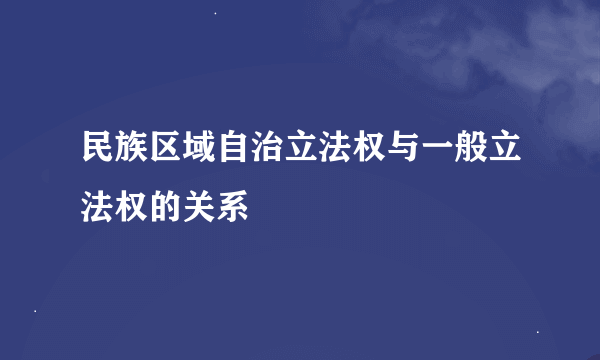 民族区域自治立法权与一般立法权的关系