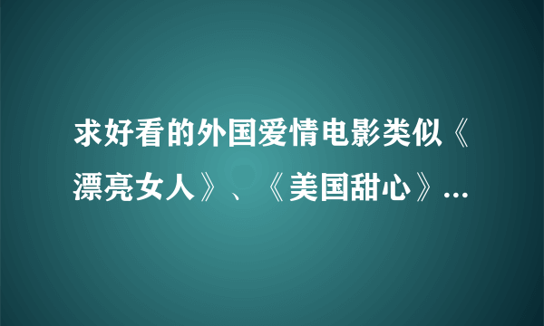 求好看的外国爱情电影类似《漂亮女人》、《美国甜心》之类的、、、谢谢！