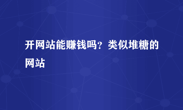 开网站能赚钱吗？类似堆糖的网站