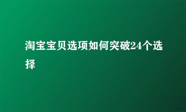 淘宝宝贝选项如何突破24个选择