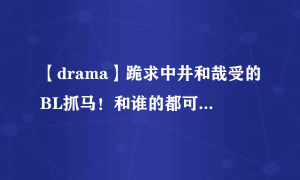 【drama】跪求中井和哉受的BL抓马！和谁的都可以！重要哉叔是受！！