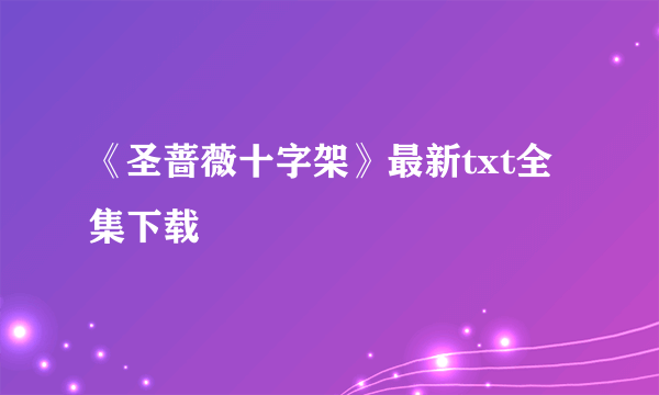 《圣蔷薇十字架》最新txt全集下载