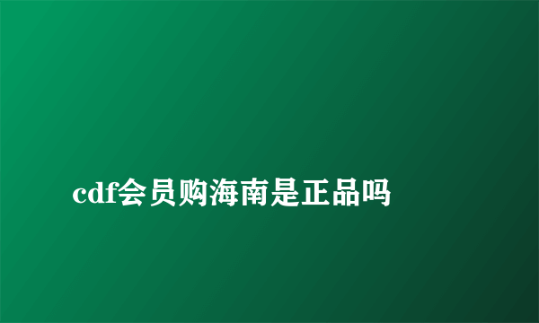 
cdf会员购海南是正品吗
