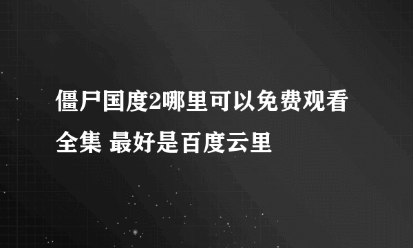 僵尸国度2哪里可以免费观看全集 最好是百度云里