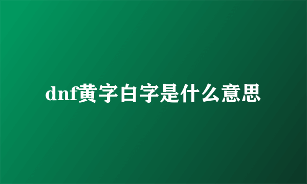 dnf黄字白字是什么意思