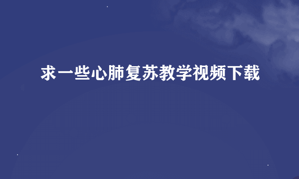 求一些心肺复苏教学视频下载