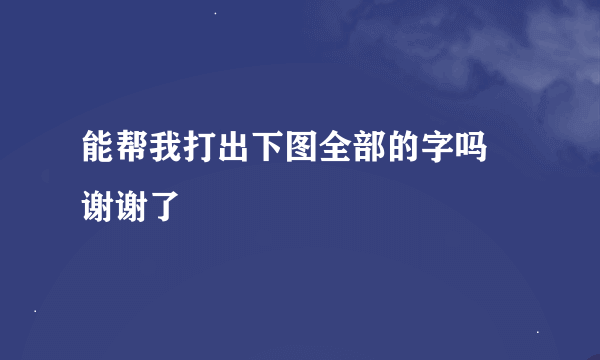 能帮我打出下图全部的字吗 谢谢了