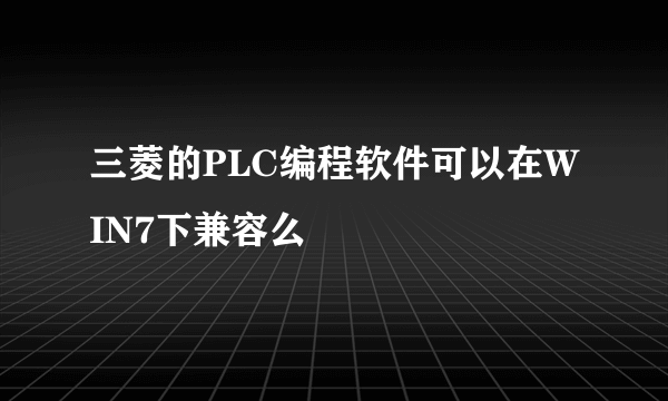 三菱的PLC编程软件可以在WIN7下兼容么