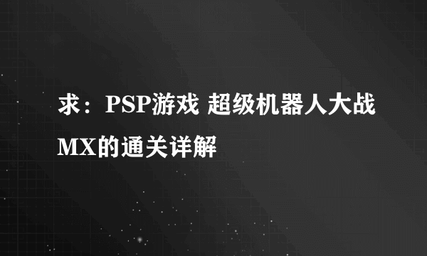 求：PSP游戏 超级机器人大战MX的通关详解