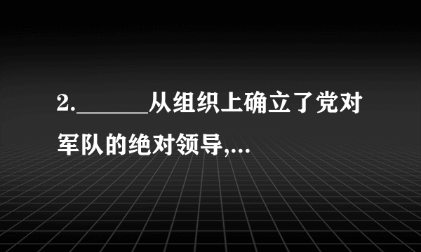 2.______从组织上确立了党对军队的绝对领导,为建立一支无产阶级领导下的新型人民军队奠定了基础。