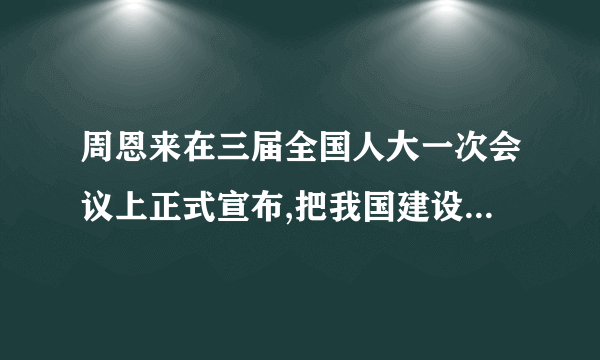 周恩来在三届全国人大一次会议上正式宣布,把我国建设成为社会主义强国的目标是什么？