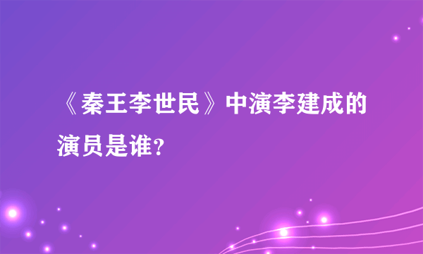 《秦王李世民》中演李建成的演员是谁？