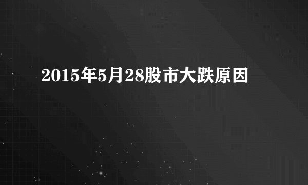 2015年5月28股市大跌原因