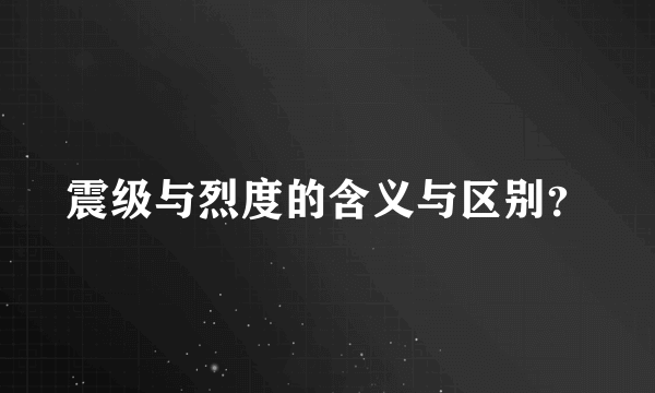 震级与烈度的含义与区别？