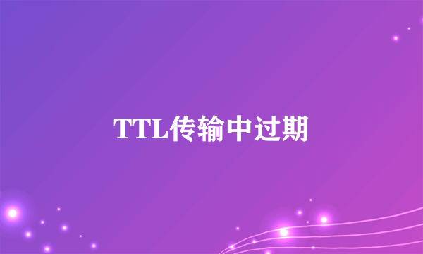 TTL传输中过期