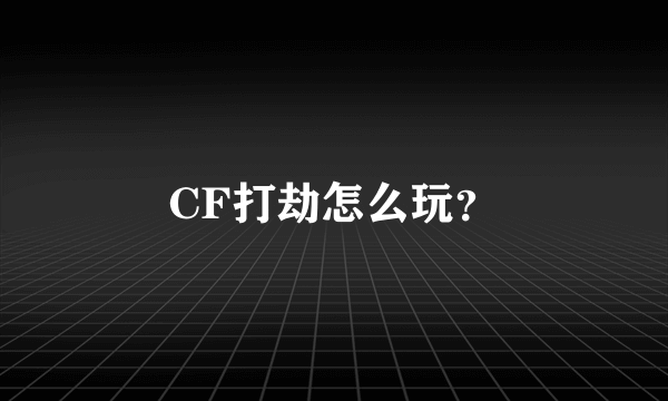 CF打劫怎么玩？