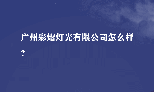 广州彩熠灯光有限公司怎么样？