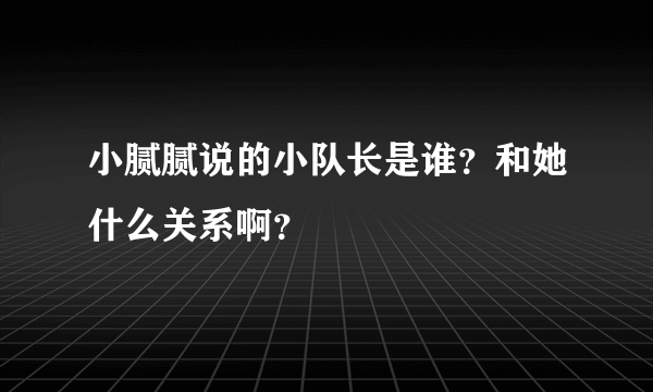 小腻腻说的小队长是谁？和她什么关系啊？