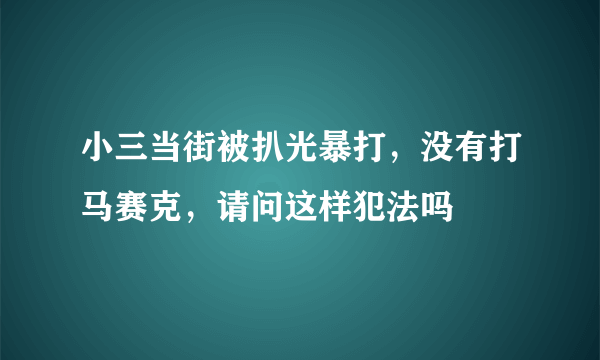 小三当街被扒光暴打，没有打马赛克，请问这样犯法吗