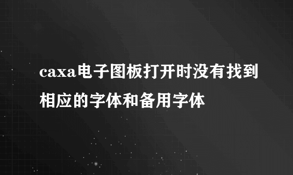 caxa电子图板打开时没有找到相应的字体和备用字体