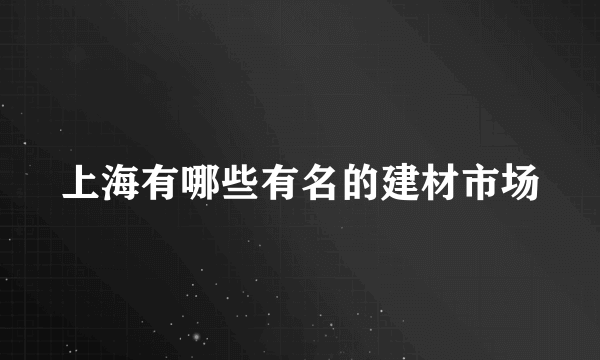 上海有哪些有名的建材市场