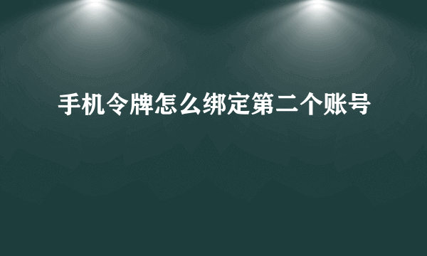 手机令牌怎么绑定第二个账号