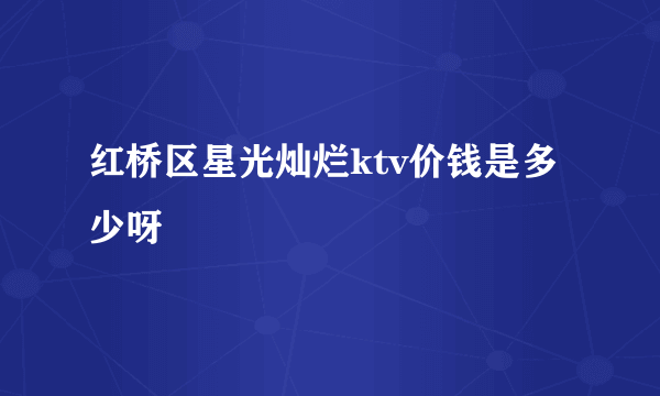 红桥区星光灿烂ktv价钱是多少呀