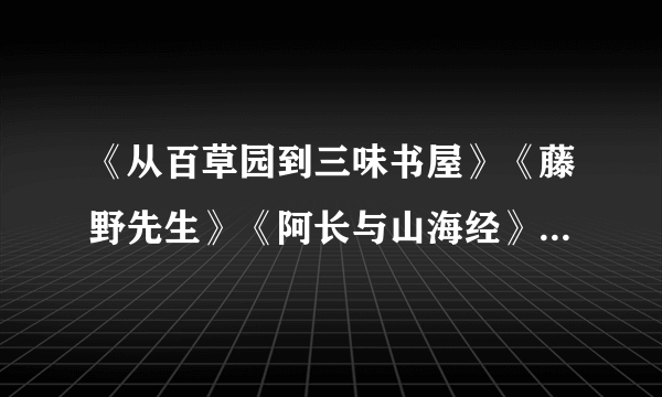 《从百草园到三味书屋》《藤野先生》《阿长与山海经》作品梗概，人物形象，情节