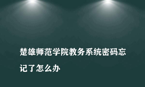 
楚雄师范学院教务系统密码忘记了怎么办
