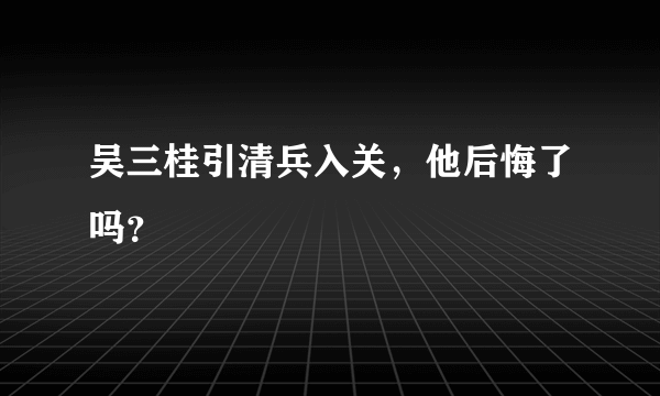 吴三桂引清兵入关，他后悔了吗？