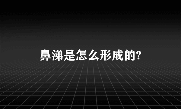 鼻涕是怎么形成的?