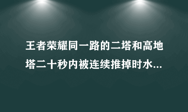 王者荣耀同一路的二塔和高地塔二十秒内被连续推掉时水晶会有什么变化