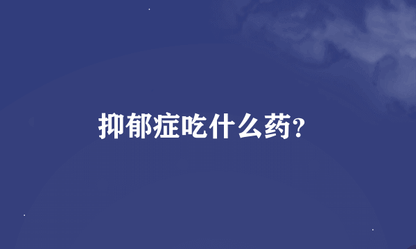 抑郁症吃什么药？