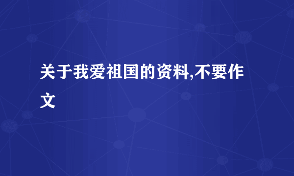 关于我爱祖国的资料,不要作文