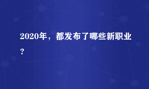 2020年，都发布了哪些新职业？