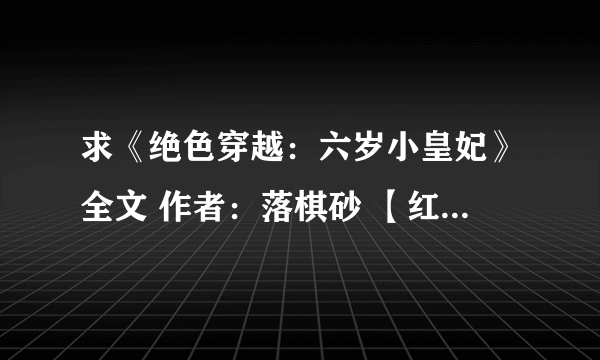 求《绝色穿越：六岁小皇妃》全文 作者：落棋砂 【红袖VIP完结】 要有第二部跟番外哦