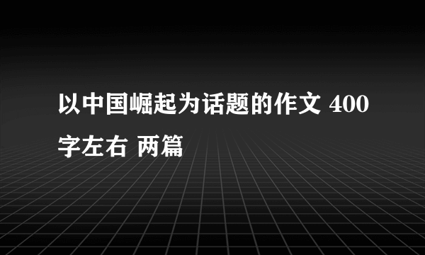 以中国崛起为话题的作文 400字左右 两篇